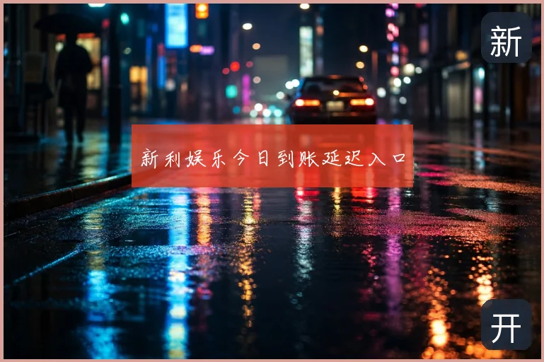 新利娱乐今日到账延迟入口