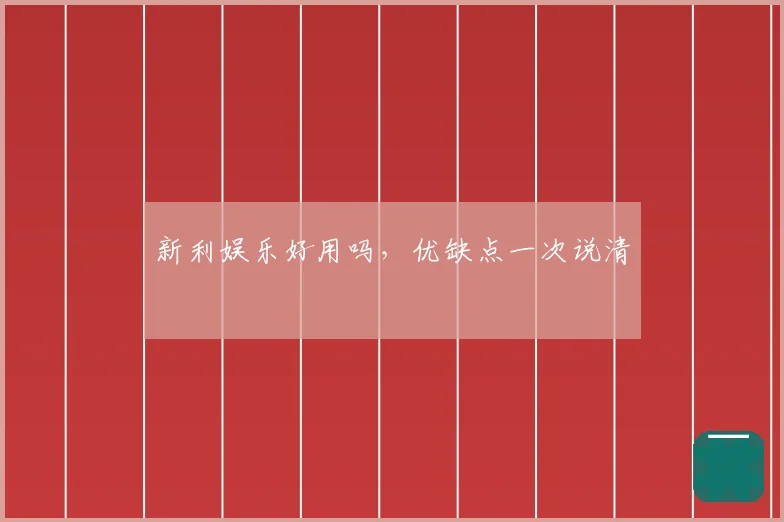 新利娱乐好用吗,优缺点一次说清
