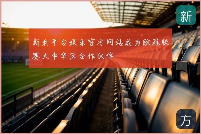 新利平台娱乐官方网站成为欧冠联赛大中华区合作伙伴